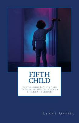 Fifth Child: The Turbulent Path That Led To Parenting Our Child's Child -THE NEXT VERSION by Lynne Gassel