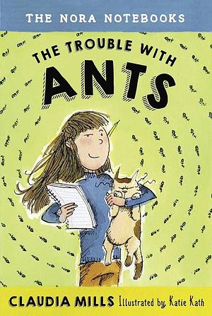 The Nora Notebooks, Book 1: The Trouble with Ants by Katie Kath, Claudia Mills, Claudia Mills