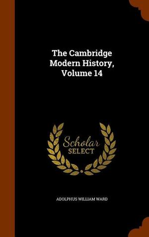 The Cambridge Modern History, Volume 14 by Adolphus William Ward