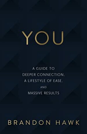YOU: A Guide to Deeper Connection, a Lifestyle of Ease, and Massive Results by Brandon Hawk
