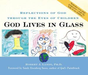 God Lives in Glass: Reflections of God Through the Eyes of Children by Robert J. Landy