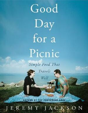 Good Day for a Picnic: Simple Food That Travels Well by Jeremy Jackson