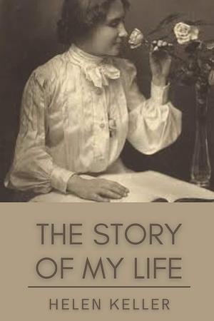 The Story of My Life: Original Classics and Annotated by Helen Keller, Helen Keller