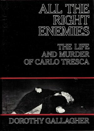 All the Right Enemies: The Life and Murder of Carlo Tresca by Dorothy Gallagher