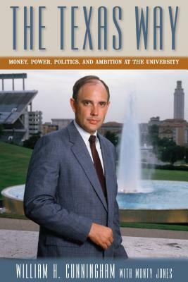 The Texas Way: Money, Power, Politics, and Ambition at the University by William H. Cunningham