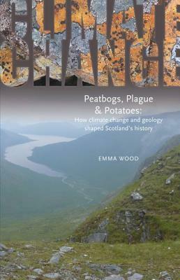 Peatbogs, Plague and Potatoes: How Climate Change and Geology Shaped Scotland's History by Emma Wood