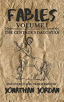 Fables, Volume I: The Centaur's Daughter by Jonathan Jordan