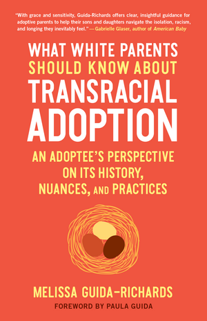 What White Parents Should Know About Transracial Adoption: An Adoptee's Perspective on its History, Nuances, and Practices by Melissa Guida-Richards