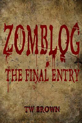 Zomblog: The Final entry by T. W. Brown, T. W. Brown