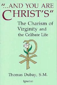 And You Are Christ's: The Charism of Virginity and the Celibate Life by Thomas Dubay