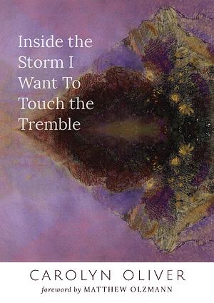 Inside the Storm I Want to Touch the Tremble by Carolyn Oliver