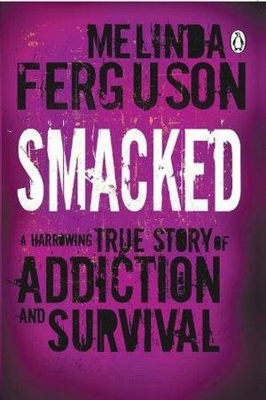 Smacked: A Harrowing True Story of Addiction and Survival by Melinda Ferguson