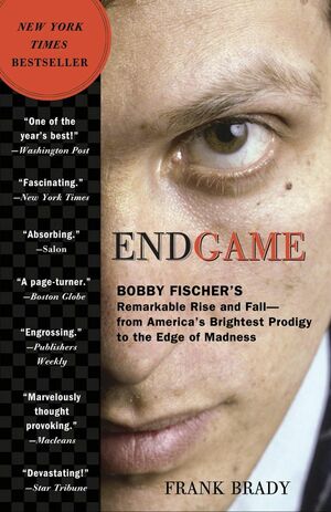 Endgame: Bobby Fischer's Remarkable Rise and Fall - From America's Brightest Prodigy to the Edge of Madness by Frank Brady