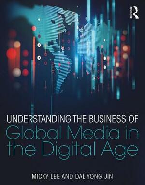 Understanding the Business of Global Media in the Digital Age by Micky Lee, Dal Yong Jin