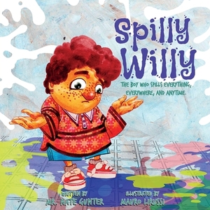 Spilly Willy: The boy who spills everything, everywhere, and anytime. by Nate Gunter