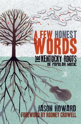 A Few Honest Words: The Kentucky Roots of Popular Music by Jason Howard, Rodney Crowell