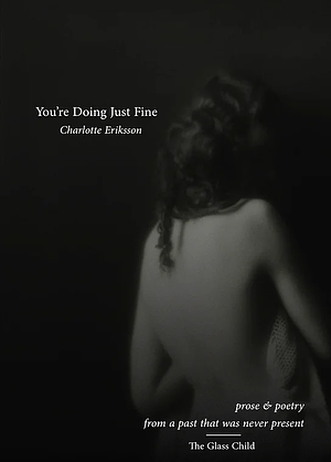 You're Doing Just Fine: Prose and poetry from a past that was never present by Charlotte Eriksson