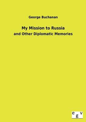 My Mission to Russia by George Buchanan