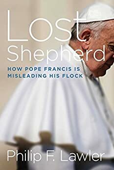 Lost Shepherd: How Pope Francis is Misleading His Flock by Philip F. Lawler