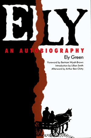 Ely: An Autobiography by Ely Green, Bertram Wyatt-Brown, Lillian Smith, A.B. Chitty, Arthur Ben Chitty