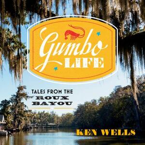 Gumbo Life: Tales from the Roux Bayou by Ken Wells
