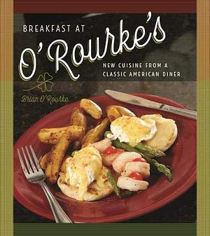 Breakfast at O'Rourke's: New Cuisine from a Classic American Diner by O'Rourke's (Restaurant), Brian O'Rourke
