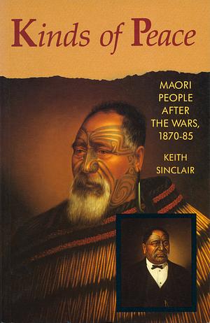 Kinds of Peace: Maori People After the Wars, 1870-85 by Keith Sinclair