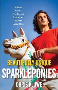 Beautifully Unique Sparkleponies: On Myths, Morons, Free Speech, Football, and Assorted Absurdities by Chris Kluwe