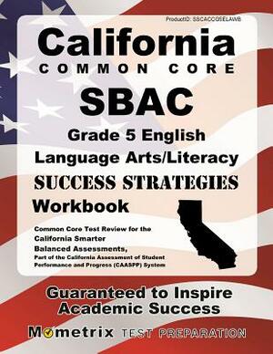 California Common Core Sbac Grade 5 English Language Arts/Literacy Success Strategies Workbook Study Guide: Comprehensive Skill Building Practice for by 