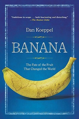 Banana: The Fate of the Fruit That Changed the World by Dan Koeppel