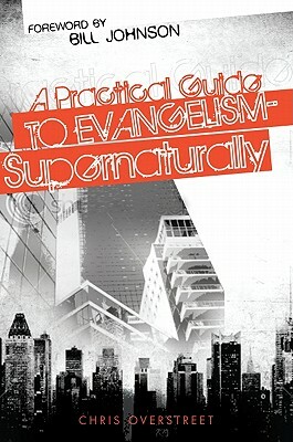 A Practical Guide to Evangelism--Supernaturally by Chris Overstreet