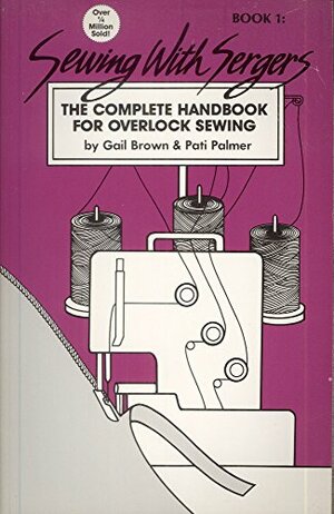 Sewing With Sergers: The Complete Handbook For Overlock Sewing by Pati Palmer, Gail Brown