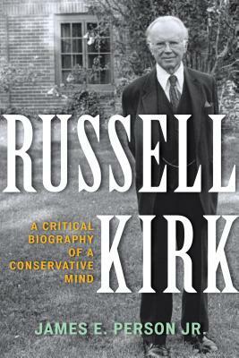 Russell Kirk: A Critical Biography of a Conservative Mind by James E. Person