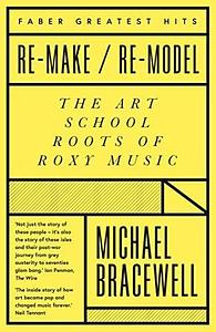 Re-make/Re-model: Art, Pop, Fashion and the making of Roxy Music, 1953-1972 by Michael Bracewell