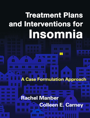 Treatment Plans and Interventions for Insomnia: A Case Formulation Approach by Rachel Manber, Colleen E. Carney