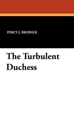 The Turbulent Duchess by Percy James Brebner