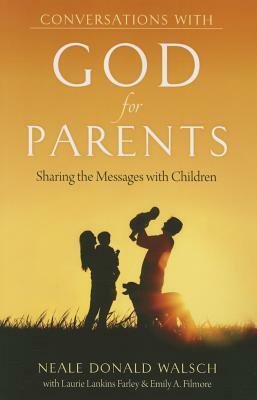 Conversations with God for Parents: Sharing the Messages with Children by Neale Donald Walsch, Laurie Lankins Farley, Emily A. Filmore