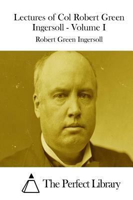 Lectures of Col Robert Green Ingersoll - Volume I by Robert Green Ingersoll