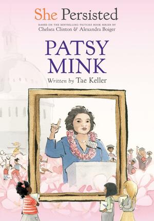 She Persisted: Patsy Mink by Chelsea Clinton, Tae Keller, Gillian Flint, Alexandra Boiger