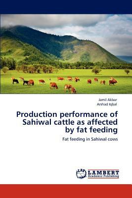 Production Performance of Sahiwal Cattle as Affected by Fat Feeding by Jamil Akbar, Arshad Iqbal