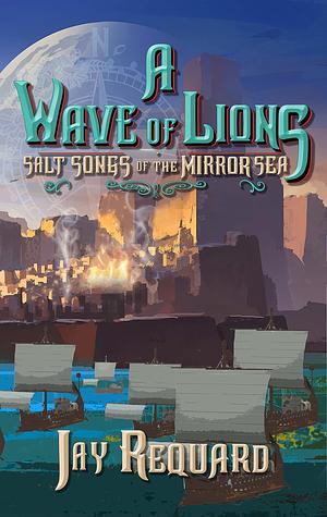 A Wave of Lions: The Complete Salt Songs Trilogy by Jay Requard