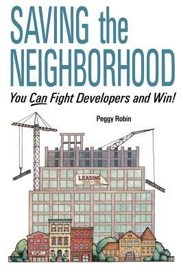 Saving the Neighborhood: You Can Fight Developers and Win! by Peggy Robin