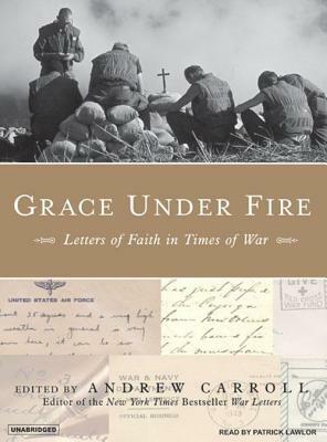 Grace Under Fire: Letters of Faith in Times of War by Andrew Carroll