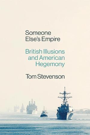 Someone Else's Empire: British Illusions and American Hegemony by Tom Stevenson