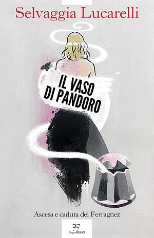 Il vaso di Pandoro: Ascesa e caduta dei Ferragnez by Selvaggia Lucarelli, Selvaggia Lucarelli