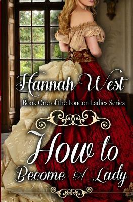 How to Become a Lady: London Ladies Series by Hannah West
