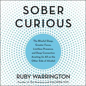 Sober Curious: The Blissful Sleep, Greater Focus, Limitless Presence, and Deep Connection Awaiting Us All on the Other Side of Alcoho by 