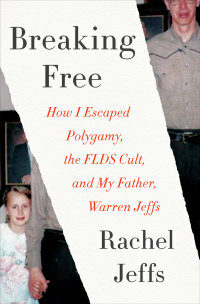 Breaking Free: How I Escaped My Father-Warren Jeffs-Polygamy, and the FLDS Cult by Rachel Jeffs