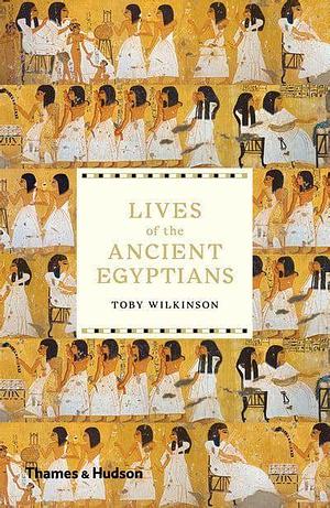 Lives of The Ancient Egyptians by Toby Wilkinson