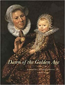 Dawn of the Golden Age: Northern Netherlandish Art, 1580-1620 by Nadine M. Orenstein, G. Luijten, Marten J. Bok, Reinier J. Baarsen, Ariane van Suchtelen, Wouter T. Kloek, Hessel Miedema, Wouter Kloek